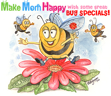 Make Mom happy with some Great Bugs = Recorp Inc. May Special, Copyright &copy; 2010, Recorp Inc., illustration by Stella Jurgen.